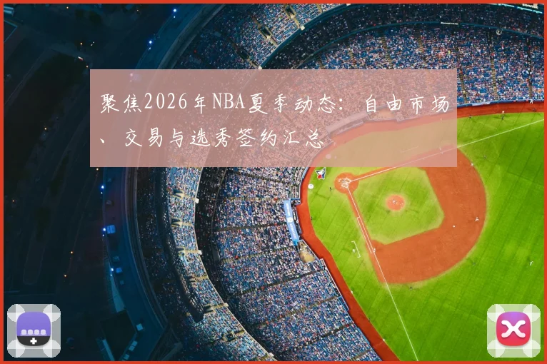 聚焦2026年NBA夏季动态：自由市场、交易与选秀签约汇总