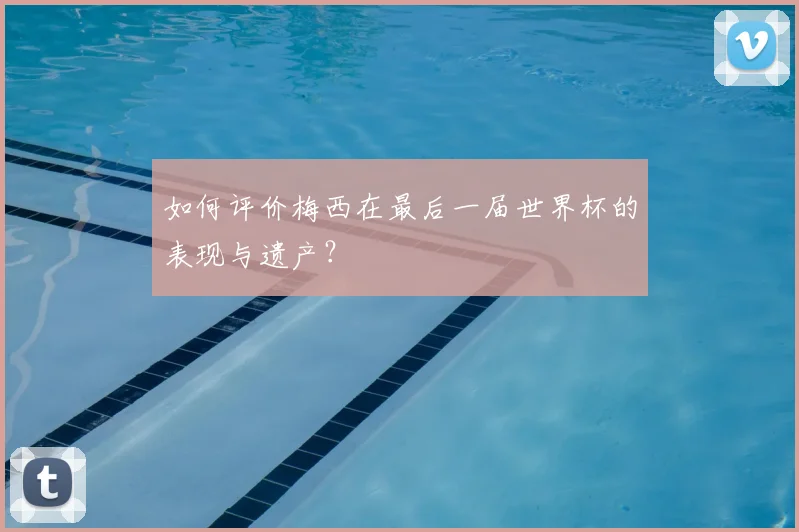 如何评价梅西在最后一届世界杯的表现与遗产？