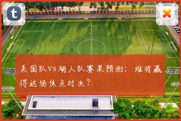 美国队vs湖人队赛果预测：谁将赢得这场焦点对决？