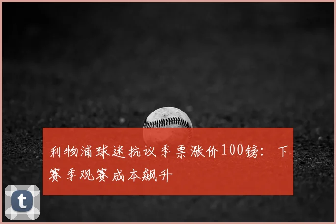 利物浦球迷抗议季票涨价100镑：下赛季观赛成本飙升