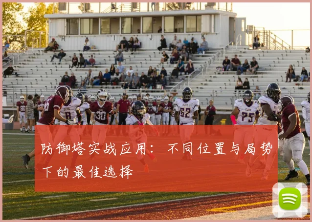 防御塔实战应用：不同位置与局势下的最佳选择
