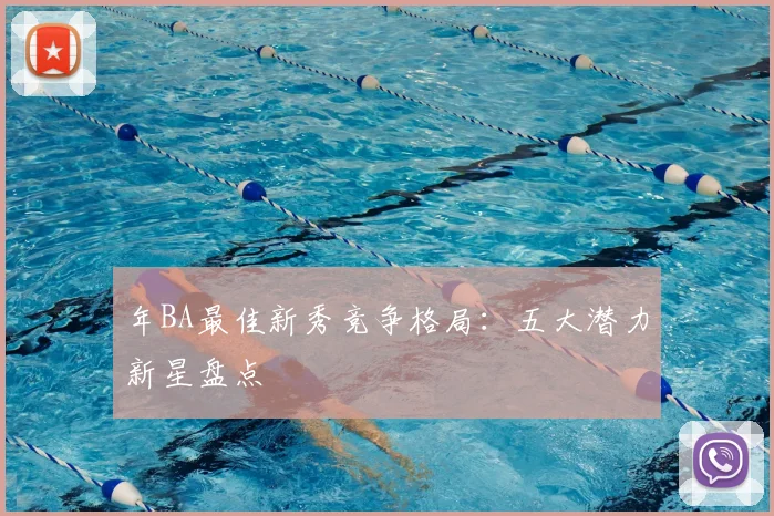年BA最佳新秀竞争格局：五大潜力新星盘点