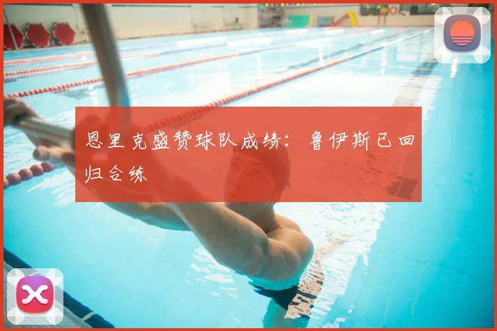 恩里克盛赞球队成绩：鲁伊斯已回归合练