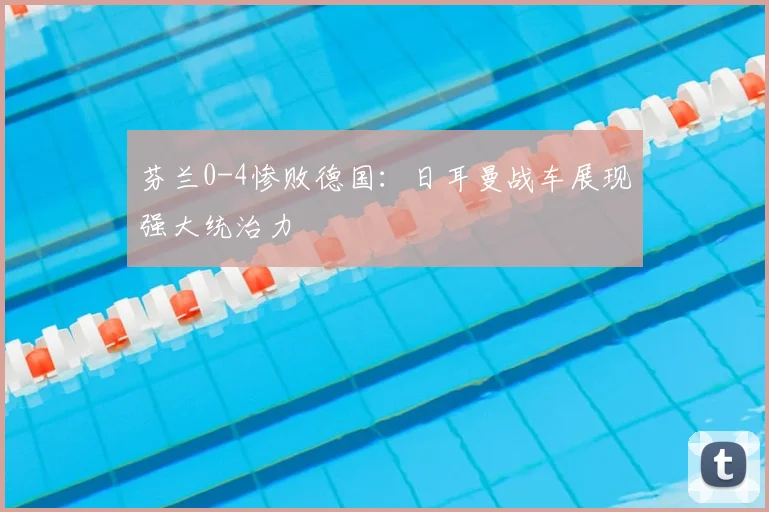 芬兰0-4惨败德国：日耳曼战车展现强大统治力