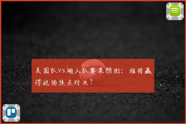 美国队vs湖人队赛果预测:谁将赢得这场焦点对决?