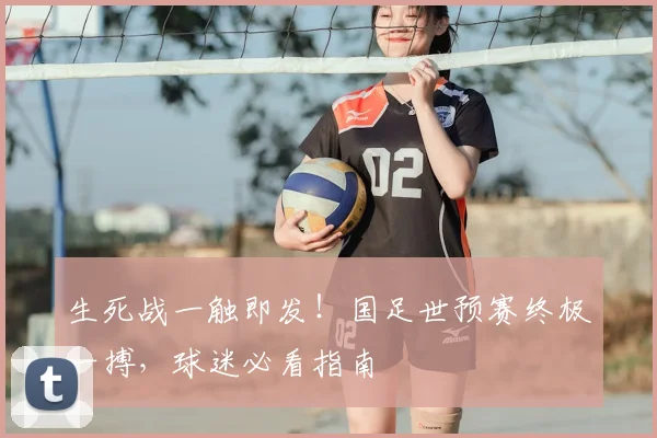 生死战一触即发!国足世预赛终极一搏,球迷必看指南
