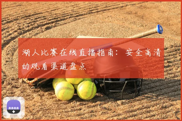 湖人比赛在线直播指南：安全高清的观看渠道盘点