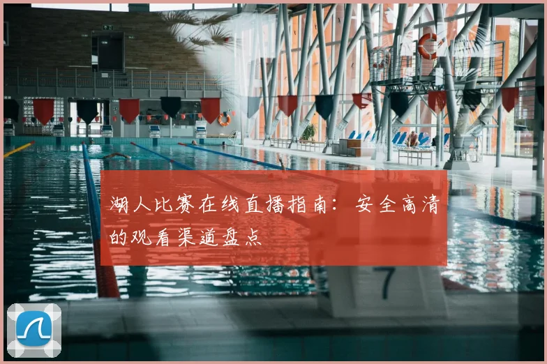 湖人比赛在线直播指南：安全高清的观看渠道盘点