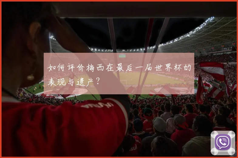 如何评价梅西在最后一届世界杯的表现与遗产?